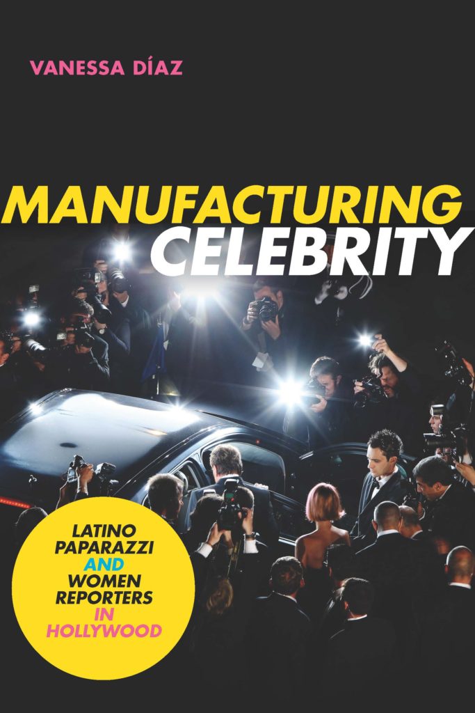 Manufacturing Celebrity: Latino Paparazzi and Women Reporters in Hollywood